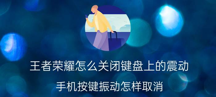 王者荣耀怎么关闭键盘上的震动 手机按键振动怎样取消？